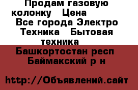 Продам газовую колонку › Цена ­ 3 000 - Все города Электро-Техника » Бытовая техника   . Башкортостан респ.,Баймакский р-н